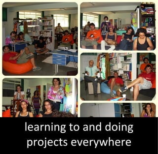 learning to and doing
 projects everywhere
 