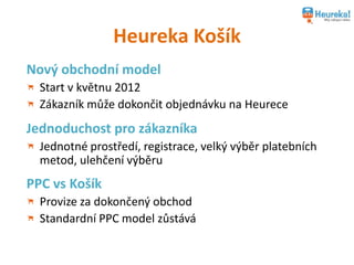 Heureka Košík
Nový obchodní model
Start v květnu 2012
Zákazník může dokončit objednávku na Heurece
Jednoduchost pro zákazn...