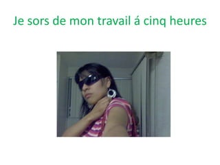 Je sors de montravail á cinqheures