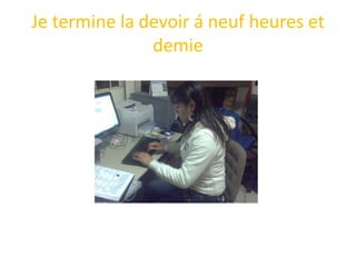 Je termine la devoir á neufheures et demie