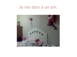 Je me dors á un am.