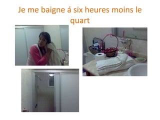 Je me baigne á sixheuresmoins le quart