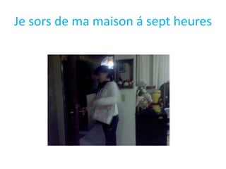 Je sors de mamaison á septheures