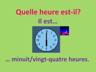 Quelle heure est-il? Il est… …  minuit/vingt-quatre heures. 