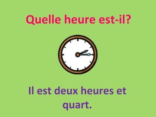 Quelle heure est-il? Il est deux heures et quart. 