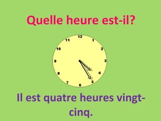 Quelle heure est-il? Il est quatre heures vingt-cinq. 
