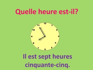 Quelle heure est-il? Il est sept heures cinquante-cinq. 