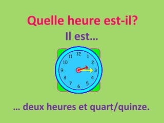 Quelle heure est-il? Il est… …  deux heures et quart/quinze. 