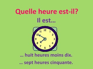 Quelle heure est-il? Il est… …  huit heures moins dix. …  sept heures cinquante. 