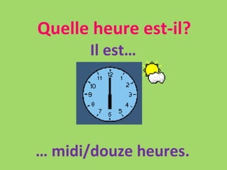 Quelle heure est-il? Il est… …  midi/douze heures. 