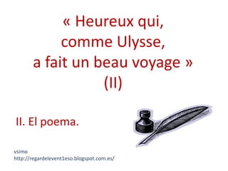 « Heureux qui,
            comme Ulysse,
       a fait un beau voyage »
                  (II)

II. El poema.

vsimo
http://regardelevent1eso.blogspot.com.es/
 
