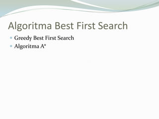 Algoritma Best First Search
 Greedy Best First Search
 Algoritma A*
 