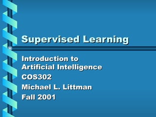 Supervised Learning Introduction to Artificial Intelligence COS302 Michael L. Littman Fall 2001 