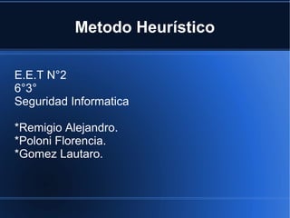 Metodo Heurístico
E.E.T N°2
6°3°
Seguridad Informatica
*Remigio Alejandro.
*Poloni Florencia.
*Gomez Lautaro.
 
