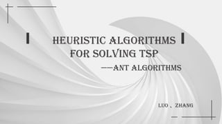 Heuristic algorithms
for solving TSP
——Ant algorithms
LUO 、ZHANG
 