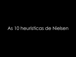 As 10 heuristicas de Nielsen
 