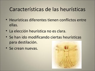 Características de las heurísticas
• Heurísticas diferentes tienen conflictos entre
  ellas.
• La elección heurística no es clara.
• Se han ido modificando ciertas heurísticas
  para destilación.
• Se crean nuevas.
 