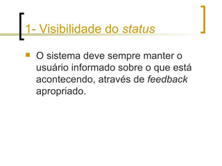 1- Visibilidade do  status O sistema deve sempre manter o usuário informado sobre o que está acontecendo, através de  feedback  apropriado. 