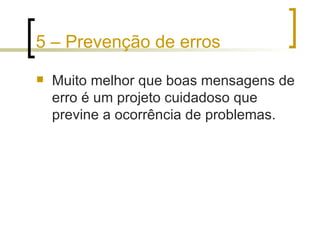 5 – Prevenção de erros Muito melhor que boas mensagens de erro é um projeto cuidadoso que previne a ocorrência de problemas. 