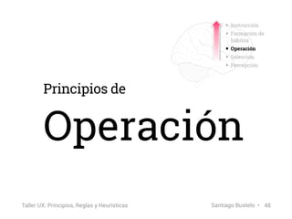 Principios de
Operación
• Instrucción
• Formación de
hábitos
• Operación
• Selección
• Percepción
48Taller UX: Principios,...