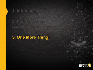 1. Introdução
2. Heurísticas de
usabilidade do Nielsen
3. One More Thing
 