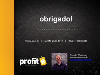 obrigado!
Renato Wajnberg
Arquiteto de Informação
renato@profite.com.br
- - - - - - - - - - - - - - - - - - - - - -
Profite.com.br | +55(11) 2503-1012 | +55(21) 3563-6610
 