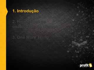 1. Introdução
2. Heurísticas de
usabilidade do Nielsen
3. One More Thing
 