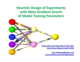 1 
Heuristic Design of Experiments 
with Meta-Gradient Search 
of Model Training Parameters 
SF Bay ACM, Data Mining SIG, Feb 28, 2011 
http://www.sfbayacm.org/?p=2464 
Greg_Makowski@yahoo.com 
www.LinkedIn.com/in/GregMakowski 
 