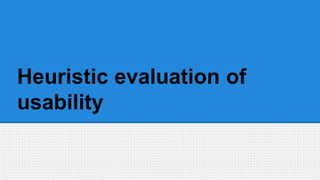 Heuristic evaluation of
usability
 