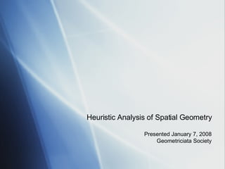 Heuristic Analysis of Spatial Geometry Presented January 7, 2008 Geometriciata Society 