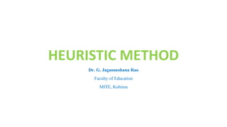 HEURISTIC METHOD
Dr. G. Jaganmohana Rao
Faculty of Education
MITE, Kohima
 