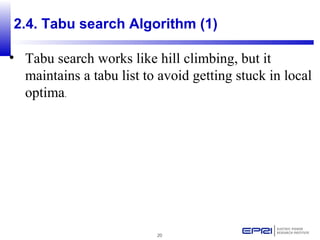 20
2.4. Tabu search Algorithm (1)
• Tabu search works like hill climbing, but it
maintains a tabu list to avoid getting stuck in local
optima.
 