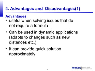 35
• useful when solving issues that do
not require a formula
• Can be used in dynamic applications
(adapts to changes such as new
distances etc.)
• It can provide quick solution
approximately for new/revised standards to be
recognized by NIST
4. Advantages and Disadvantages(1)
Advantages:
 