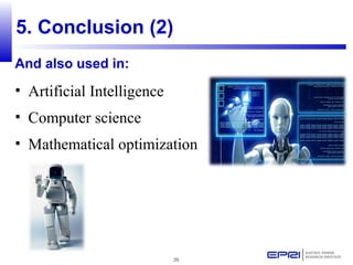 39
5. Conclusion (2)
And also used in:
• Artificial Intelligence
• Computer science
• Mathematical optimization
 