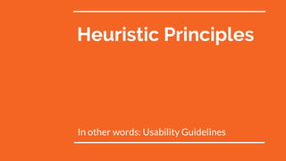Heuristic Principles
In other words: Usability Guidelines
 