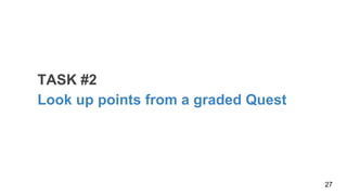 TASK #2
Look up points from a graded Quest
27
 