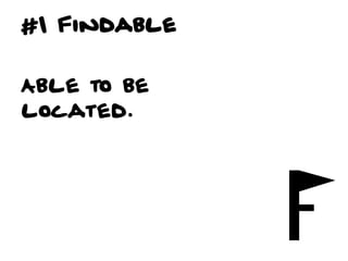 #1 Findable


Able to be
located.
 