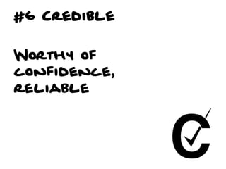 #6 Credible


Worthy of
confidence,
reliable
 