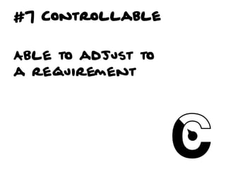 #7 Controllable


Able to adjust to
a requirement
 