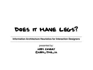 Does it have legs?
Information Architecture Heuristics for Interaction Designers!
                             !
                        presented by: !
                     Abby Covert
                    @Abby_The_IA
 