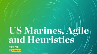 US Marines, Agile
and Heuristics
PeterPito
@theppito
 