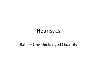 Heuristics
Ratio – One Unchanged Quantity
 