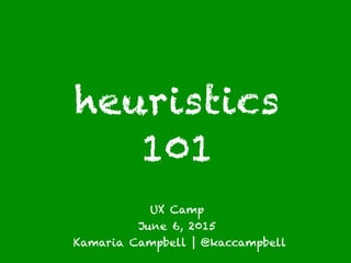 heuristics
101
UX Camp
June 6, 2015
Kamaria Campbell | @kaccampbell
 
