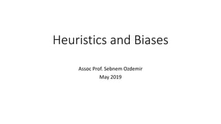 Heuristics and Biases
Assoc Prof. Sebnem Ozdemir
May 2019
 