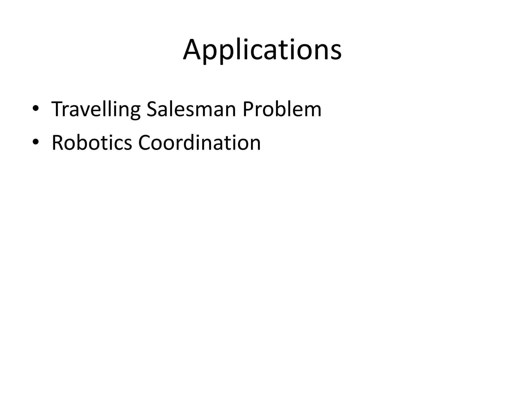 Applications
• Travelling Salesman Problem
• Robotics Coordination
 