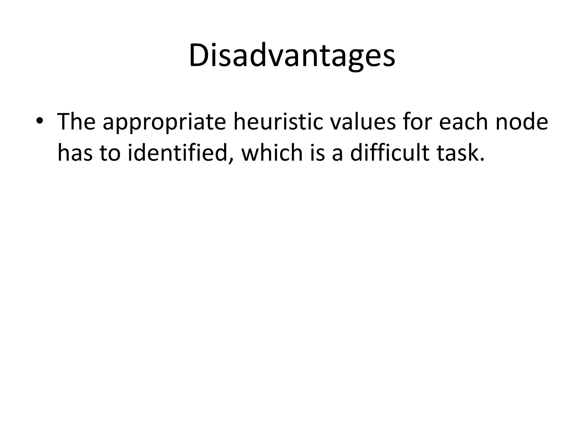 Disadvantages
• The appropriate heuristic values for each node
has to identified, which is a difficult task.
 