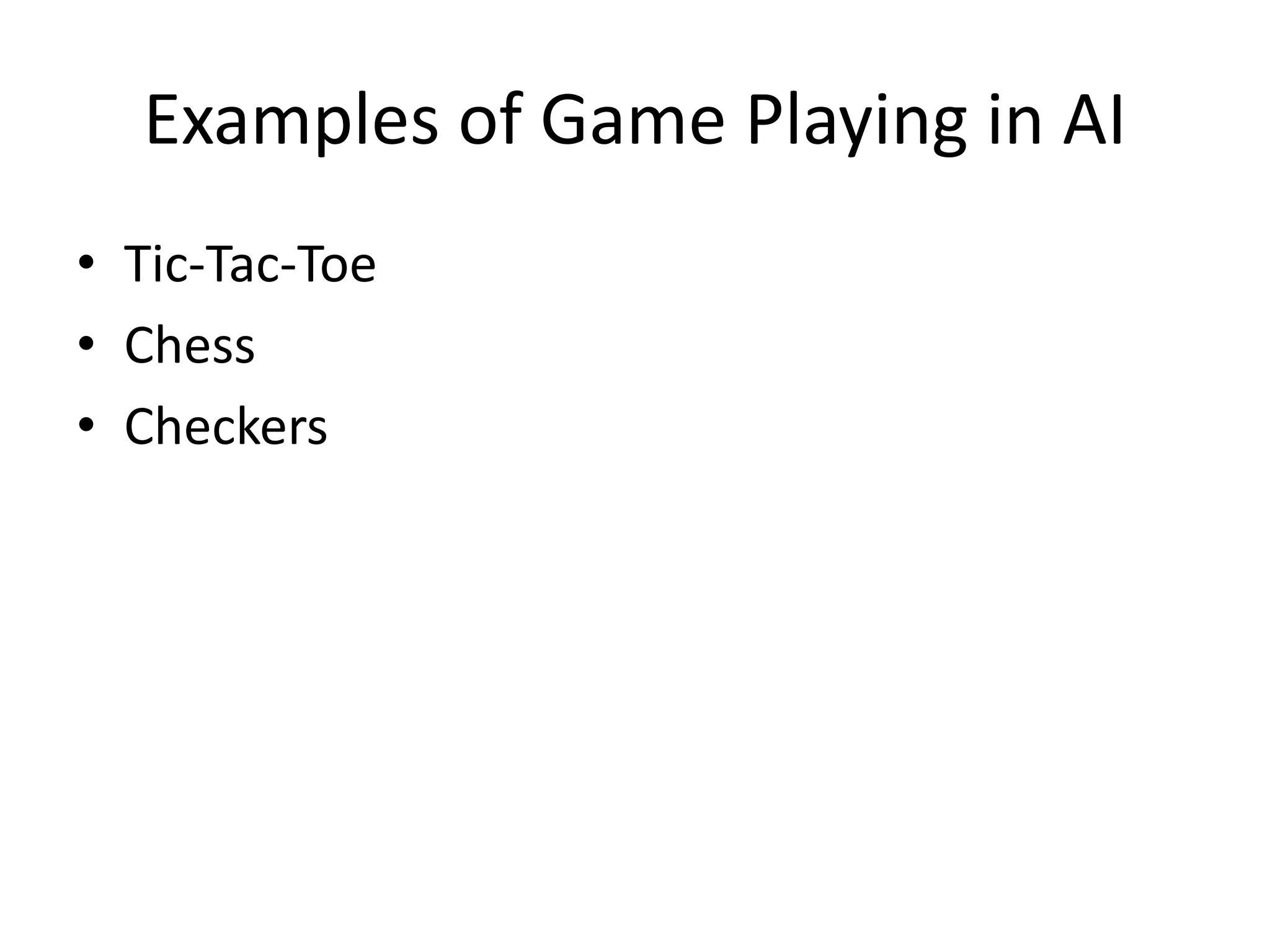 Examples of Game Playing in AI
• Tic-Tac-Toe
• Chess
• Checkers
 