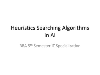 Heuristics Searching Algorithms
in AI
BBA 5th Semester IT Specialization
 