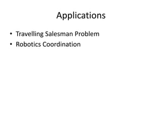 Applications
• Travelling Salesman Problem
• Robotics Coordination
 