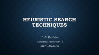 HEURISTIC SEARCH
TECHNIQUES
Dr.M.Karthika
Assistant Professor/ IT
MTNC,Madurai.
 